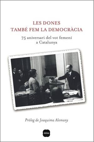 LES DONES TAMBÉ FEM LA DEMOCRÀCIA. 75è ANIVERSARI DEL VOT FE | 9788496499867 | PRÒLEG DE JOAQUIMA ALEMANY