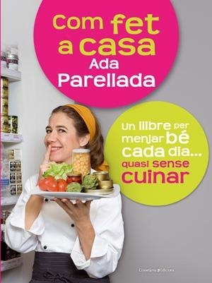 COM FET A CASA. UN LLIBRE PER MENJAR BE CADA DIA...QUASI SEN | 9788497916714 | ADA PARELLADA