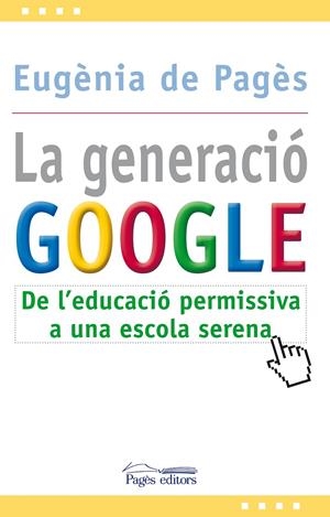 LA GENERACIO GOOGLE. DE L'EDUCACIO PERMISSIVA A UNA ESCOLA | 9788499751207 | EUGENIA DE PAGES