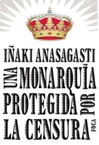 UNA MONARQUIA PROTEGIDA POR LA CENSURA | 9788496797215 | IÑAKI ANASAGASTI