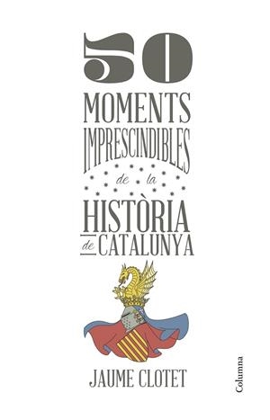 50 MOMENTS IMPRESCINDIBLES DE LA HISTORIA DE CATALUNYA | 9788466418928 | JAUME CLOTET